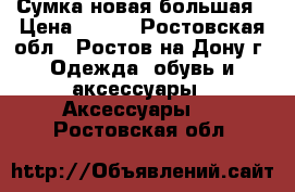 Сумка новая большая › Цена ­ 400 - Ростовская обл., Ростов-на-Дону г. Одежда, обувь и аксессуары » Аксессуары   . Ростовская обл.